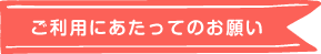 利用にあたってのお願い