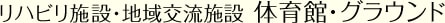 リハビリ施設・地域交流施設 体育館・グラウンド