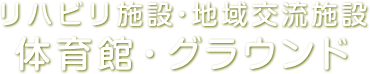 リハビリ施設・地域交流施設 体育館・グラウンド